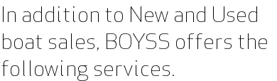 In addition to New and Used boat sales, BOYSS offers the following services.